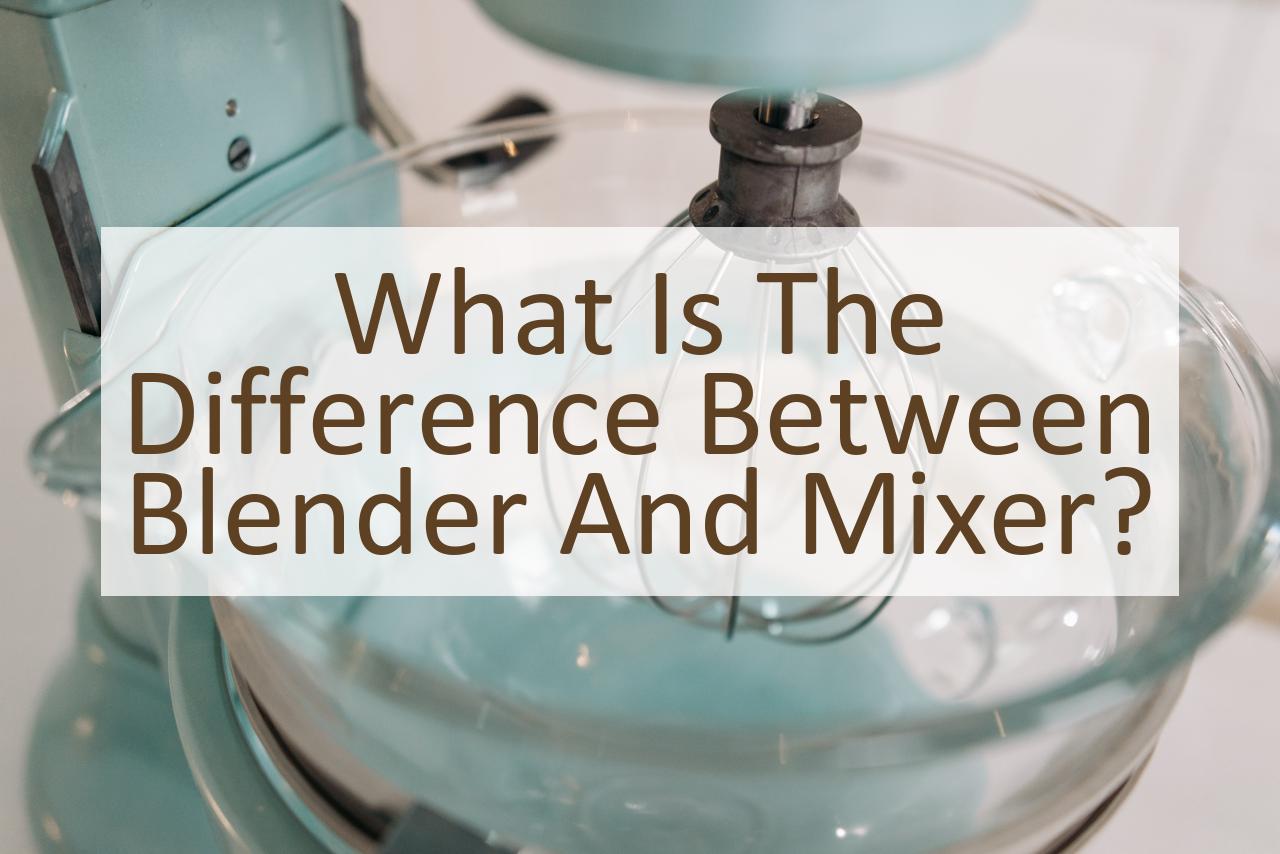 What is the Difference Between Blender and Mixer? Similar Different