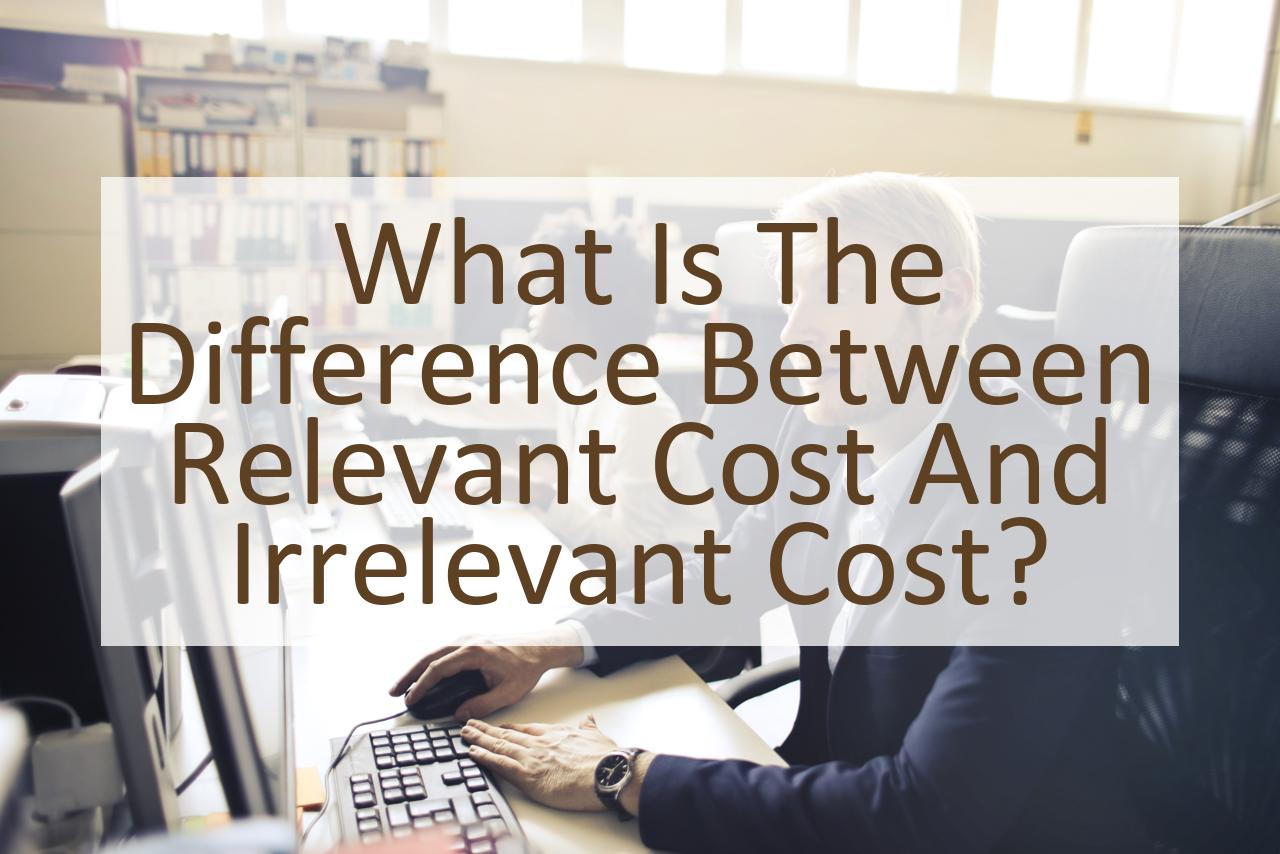 what-is-the-difference-between-relevant-cost-and-irrelevant-cost